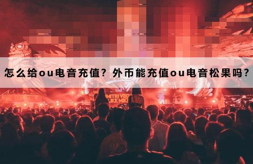 怎么给ou电音充值？外币能充值ou电音松果吗？
